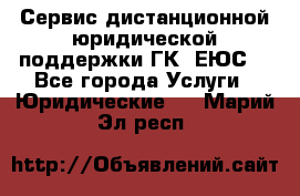 Сервис дистанционной юридической поддержки ГК «ЕЮС» - Все города Услуги » Юридические   . Марий Эл респ.